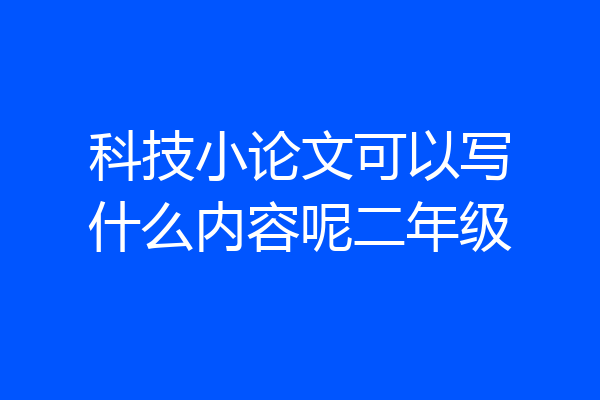 科技小论文可以写什么内容呢二年级