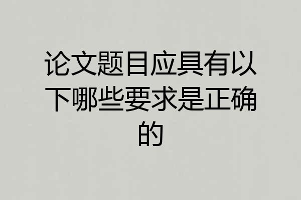 论文题目应具有以下哪些要求是正确的