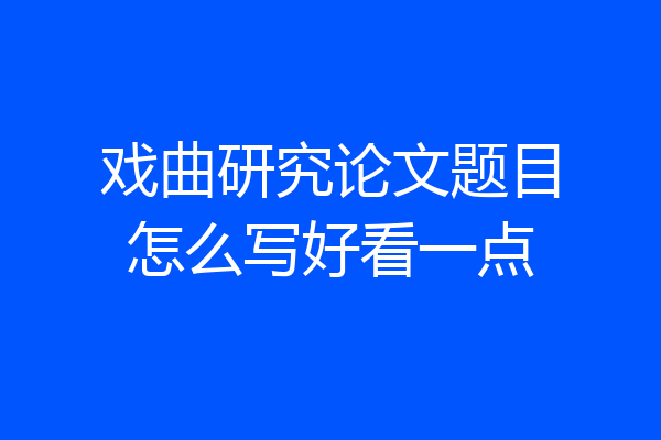 戏曲研究论文题目怎么写好看一点