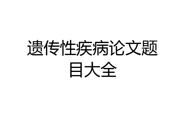 遗传性疾病论文题目大全