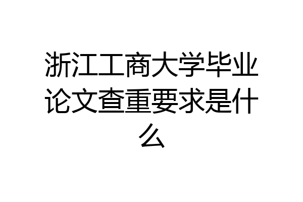 浙江工商大学毕业论文查重要求是什么