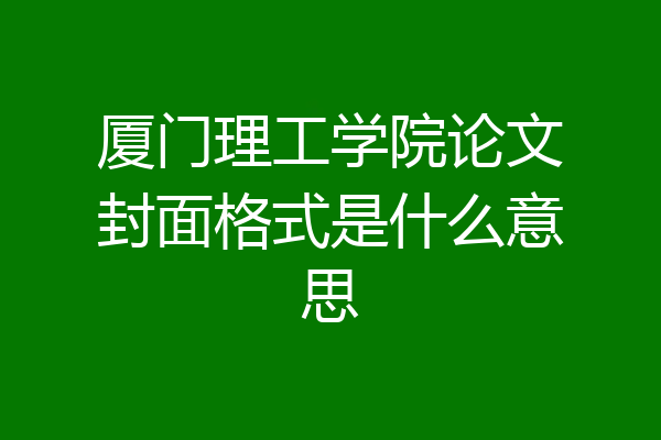 厦门理工学院论文封面格式是什么意思