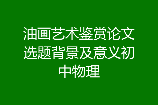 油画艺术鉴赏论文选题背景及意义初中物理