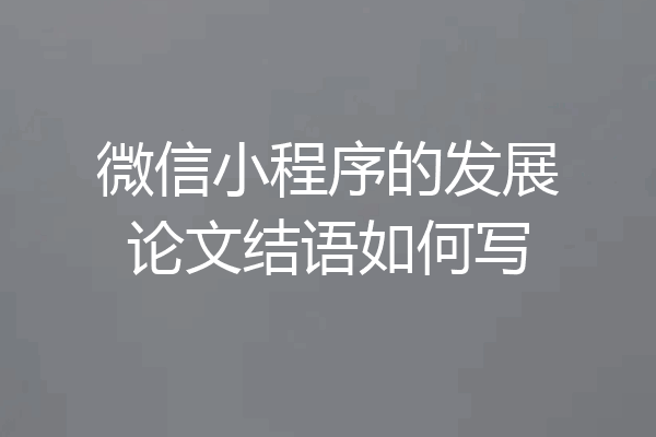 微信小程序的发展论文结语如何写