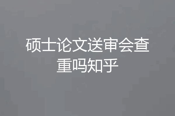 硕士论文送审会查重吗知乎