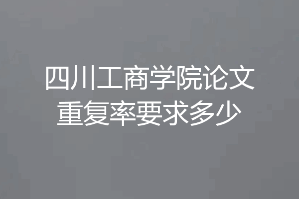 四川工商学院论文重复率要求多少