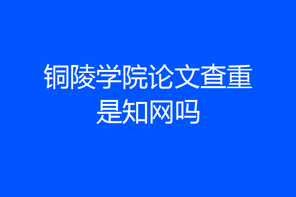 铜陵学院论文查重是知网吗