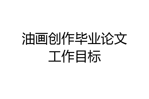油画创作毕业论文工作目标