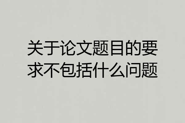 关于论文题目的要求不包括什么问题