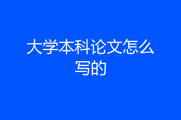 大学本科论文怎么写的