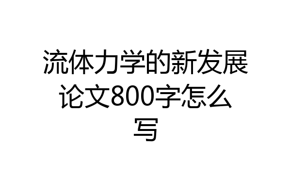 流体力学的新发展论文800字怎么写