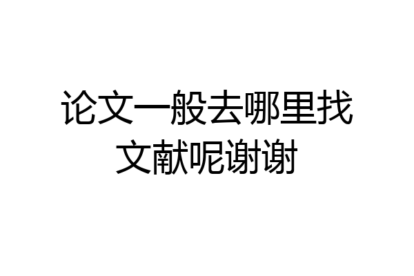 论文一般去哪里找文献呢谢谢