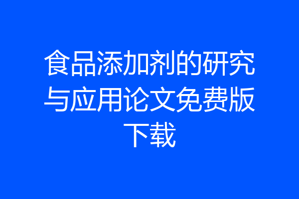 食品添加剂的研究与应用论文免费版下载