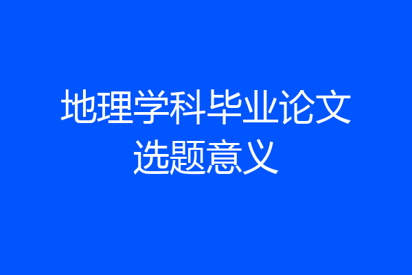 地理学科毕业论文选题意义