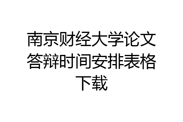 南京财经大学论文答辩时间安排表格下载