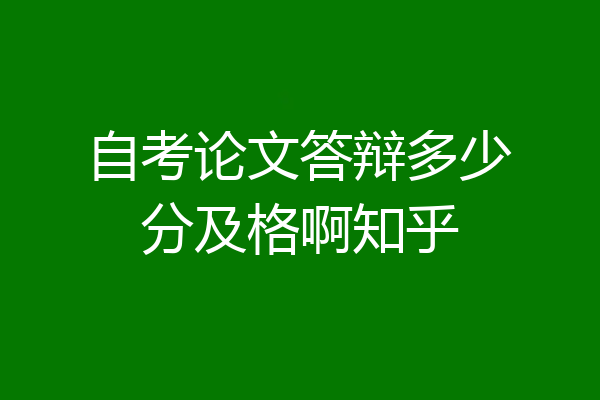 自考论文答辩多少分及格啊知乎