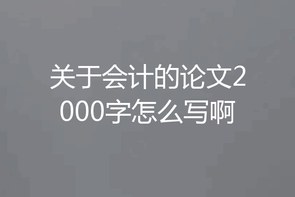 关于会计的论文2000字怎么写啊