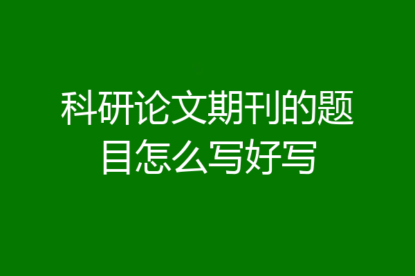 科研论文期刊的题目怎么写好写