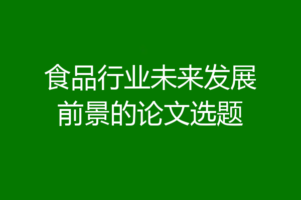 食品行业未来发展前景的论文选题