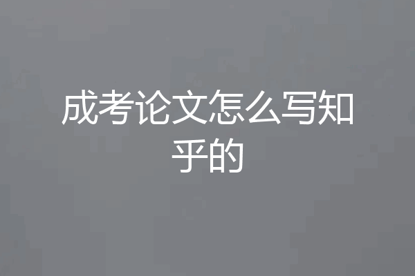 成考论文怎么写知乎的