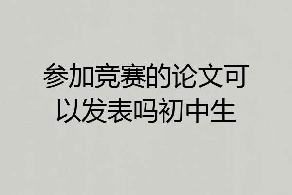 参加竞赛的论文可以发表吗初中生