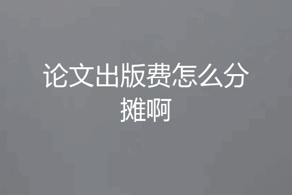 论文出版费怎么分摊啊