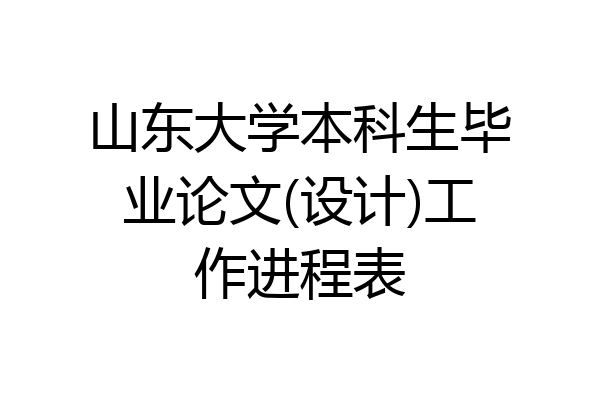 山东大学本科生毕业论文(设计)工作进程表