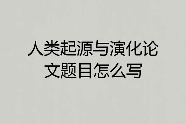 人类起源与演化论文题目怎么写