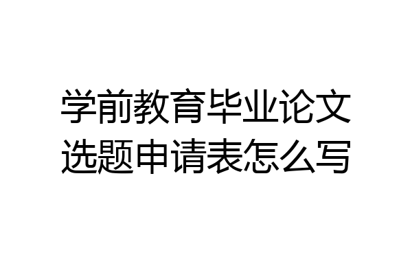 学前教育毕业论文选题申请表怎么写