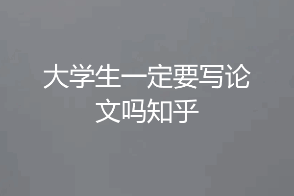大学生一定要写论文吗知乎