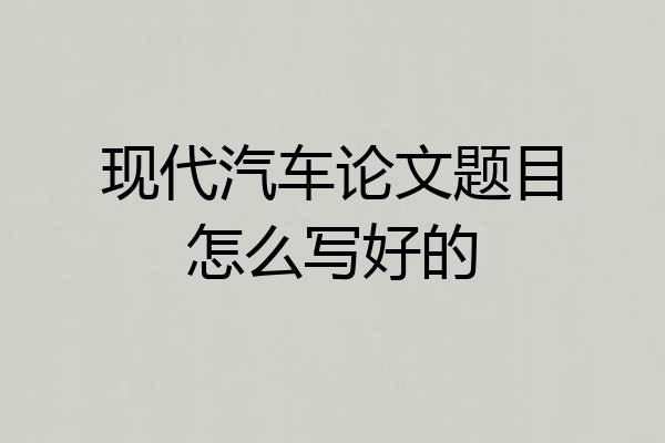 现代汽车论文题目怎么写好的