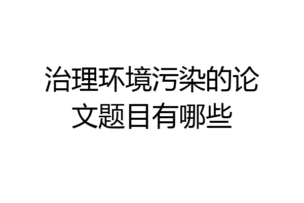 治理环境污染的论文题目有哪些