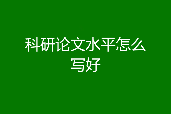 科研论文水平怎么写好