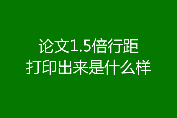 论文1.5倍行距打印出来是什么样