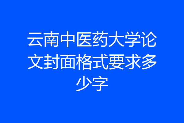 云南中医药大学论文封面格式要求多少字