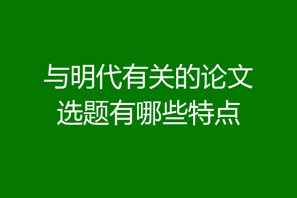 与明代有关的论文选题有哪些特点