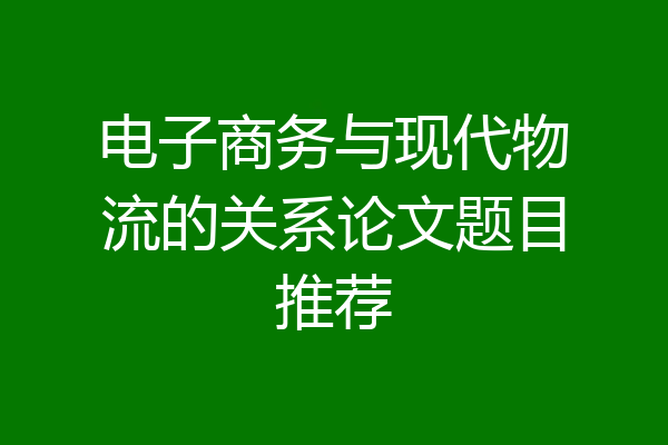 电子商务与现代物流的关系论文题目推荐