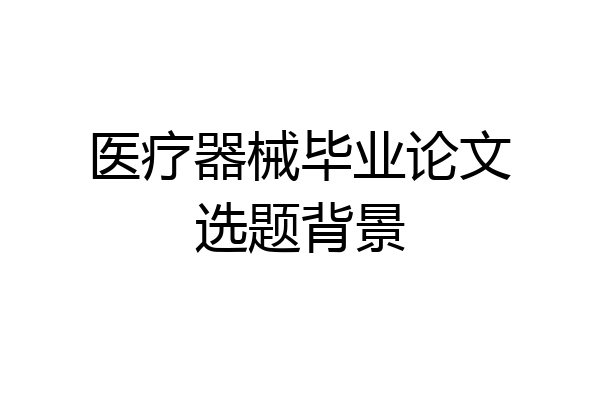 医疗器械毕业论文选题背景