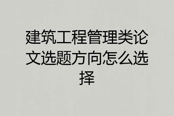 建筑工程管理类论文选题方向怎么选择