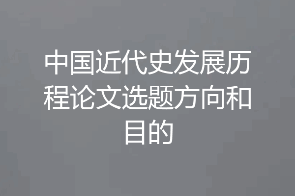 中国近代史发展历程论文选题方向和目的