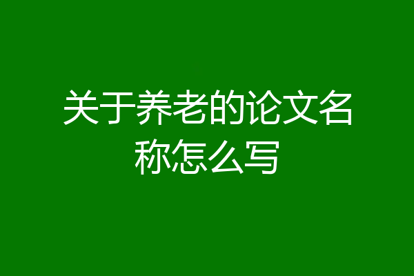 关于养老的论文名称怎么写