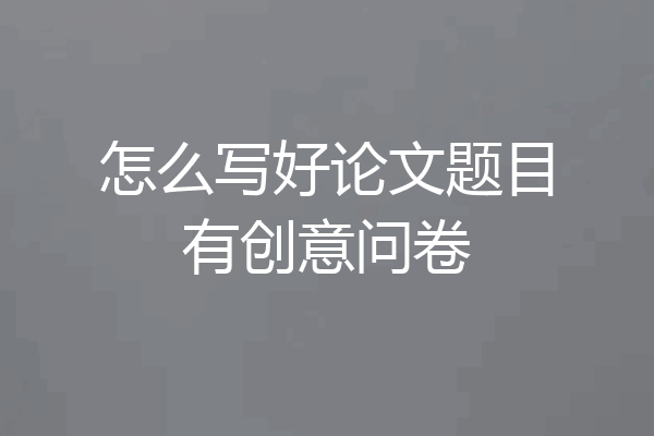 怎么写好论文题目有创意问卷