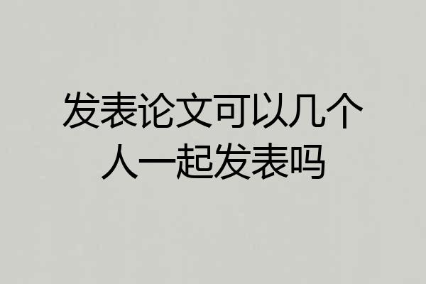 发表论文可以几个人一起发表吗