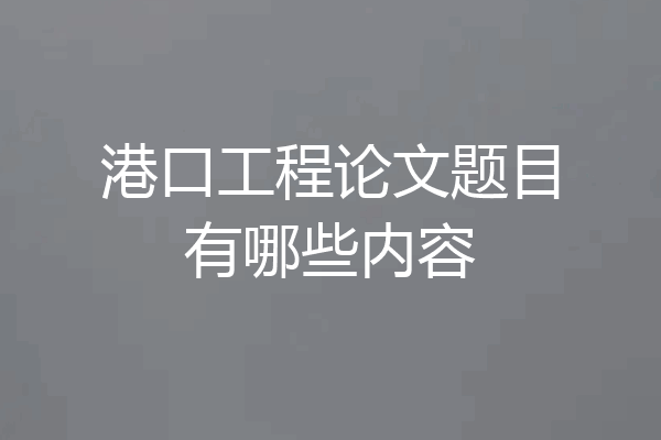 港口工程论文题目有哪些内容
