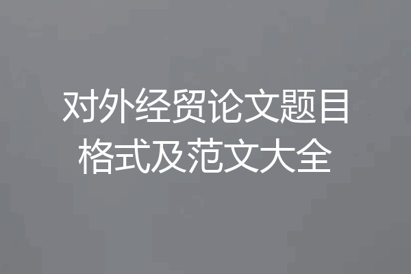 对外经贸论文题目格式及范文大全