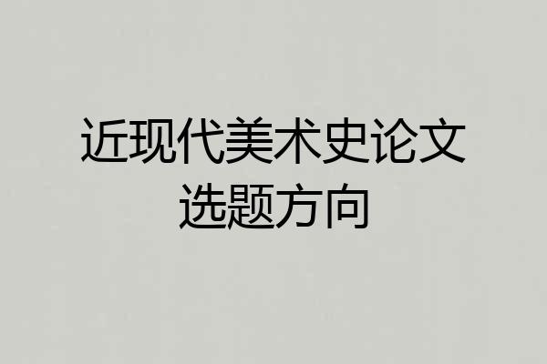 近现代美术史论文选题方向