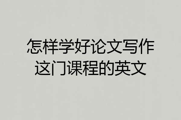 怎样学好论文写作这门课程的英文
