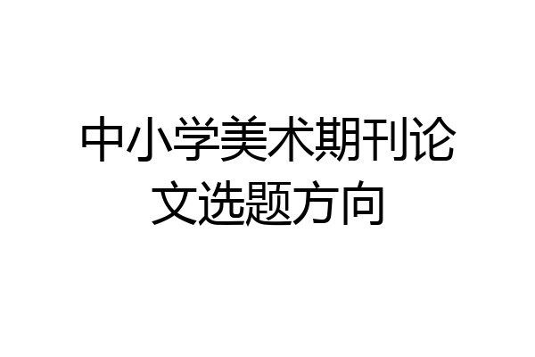 中小学美术期刊论文选题方向
