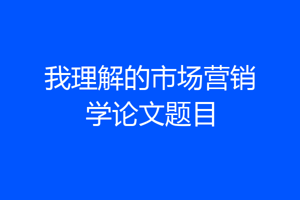 我理解的市场营销学论文题目