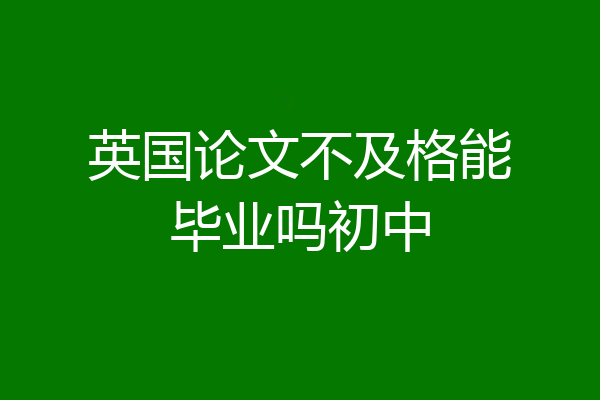 英国论文不及格能毕业吗初中
